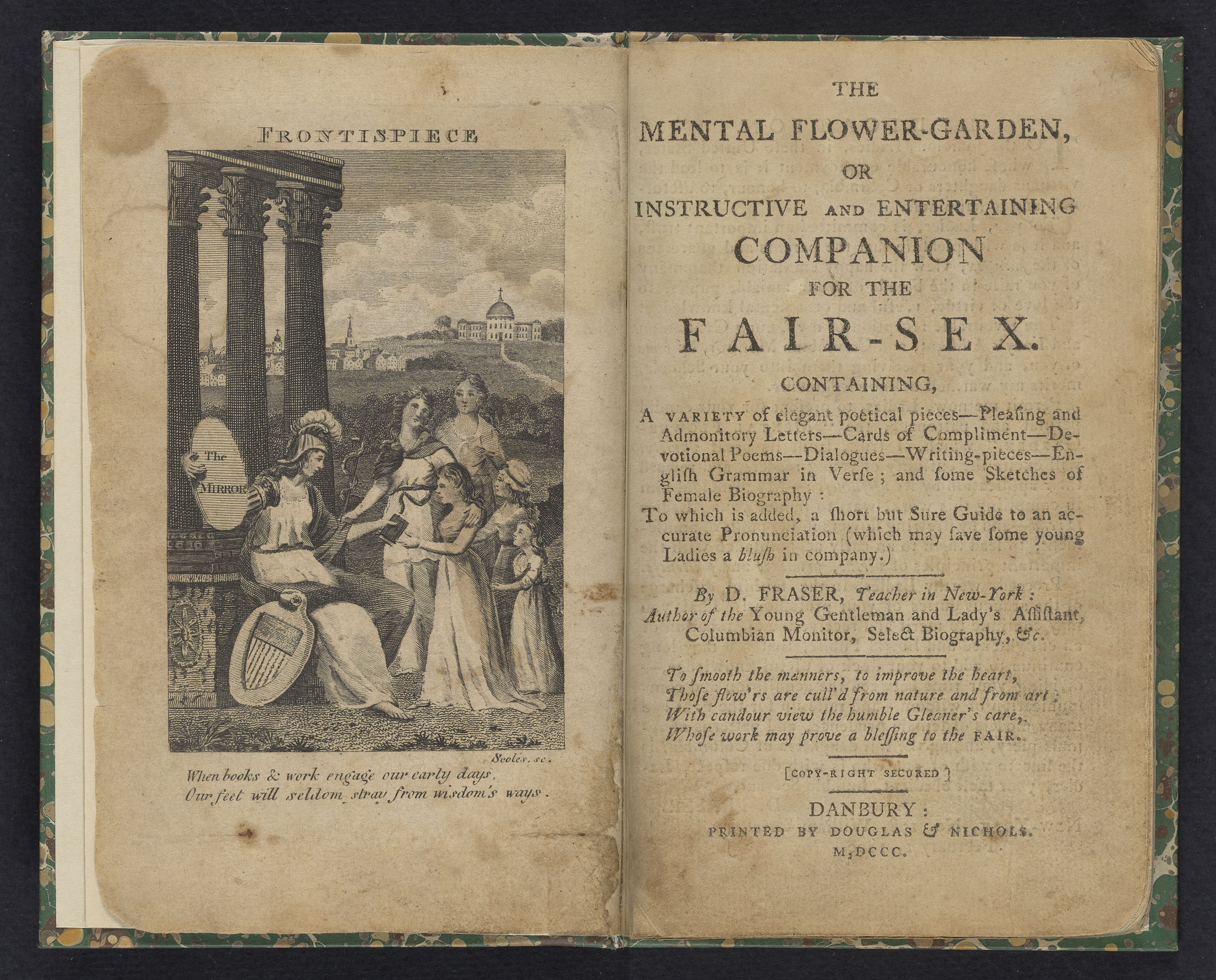 The mental flower-garden, or, Instructive and entertaining companion for the fair-sex: containing a variety of elegant poetical pieces, pleasing and admonitory letter, cards of compliment, devotional poems, dialogues, writing pieces, English grammar in verse, and some sketches of female biography, to which is added, a short but sure guide to an accurate pronunciation (which may save some young ladies a blush in company)